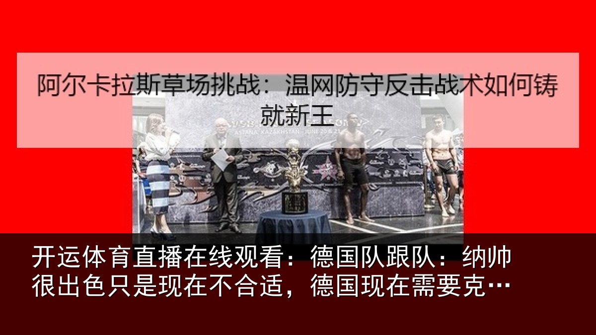 开运体育直播在线观看:德国队跟队:纳帅很出色只是现在不合适,德国现在需要克洛普