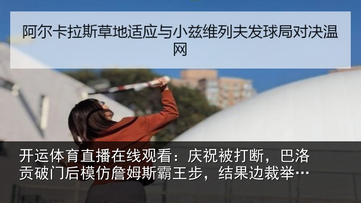 开运体育直播在线观看:庆祝被打断,巴洛贡破门后模仿詹姆斯霸王步,结果边裁举旗了
