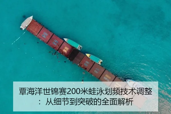 覃海洋世锦赛200米蛙泳划频技术调整：从细节到突破的全面解析