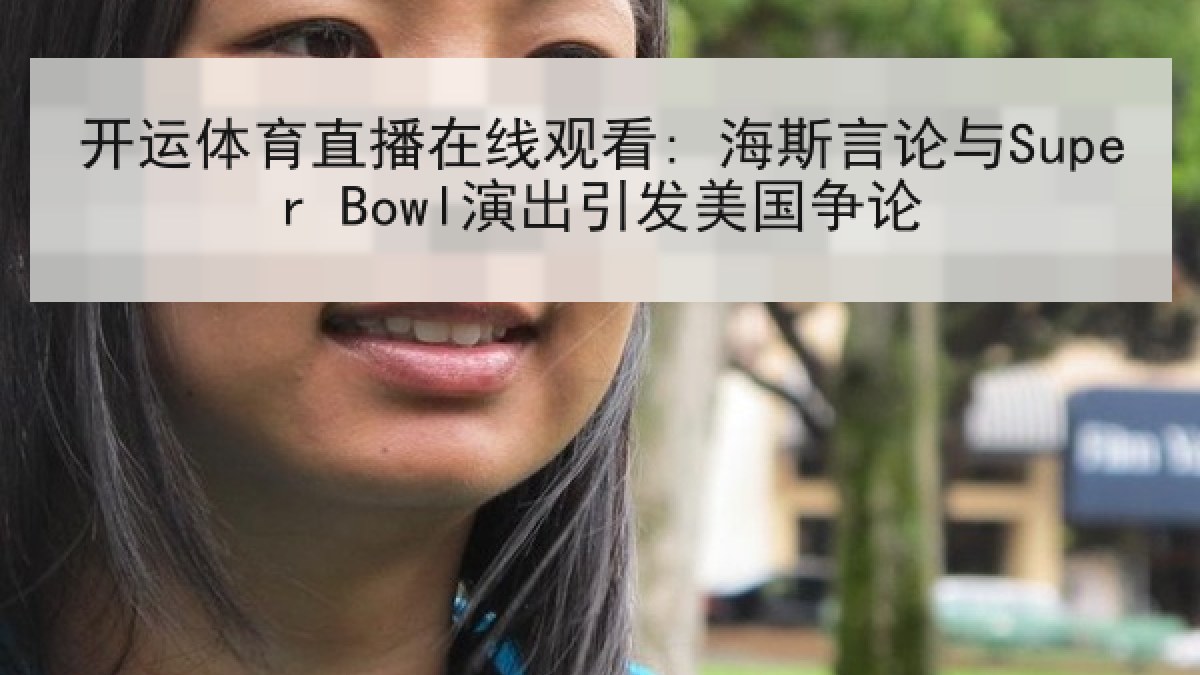 开运体育直播在线观看: 海斯言论与Super Bowl演出引发美国争论 开运体育直播在线观看: 海斯言论与Super Bowl演出引发美国争论