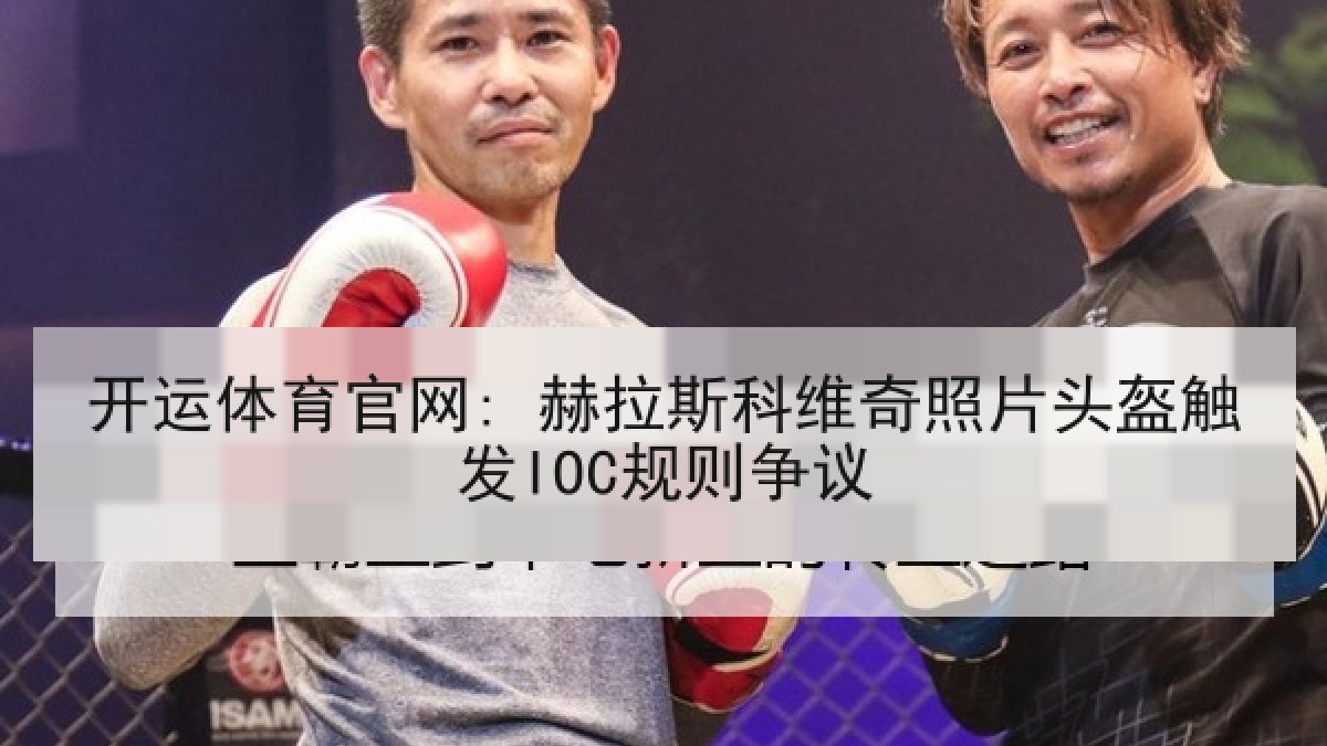 开运体育官网: 赫拉斯科维奇照片头盔触发IOC规则争议