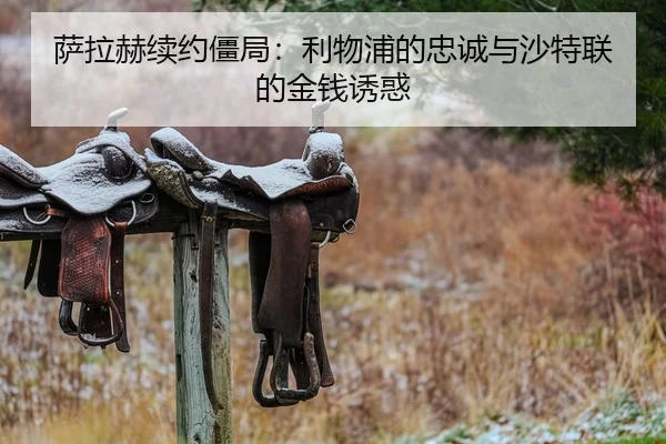 萨拉赫续约僵局：利物浦的忠诚与沙特联的金钱诱惑