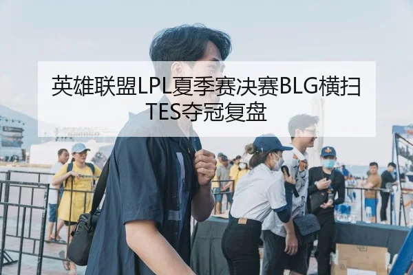 英雄联盟LPL夏季赛决赛BLG横扫TES夺冠复盘