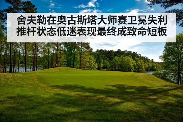 舍夫勒在奥古斯塔大师赛卫冕失利推杆状态低迷表现最终成致命短板