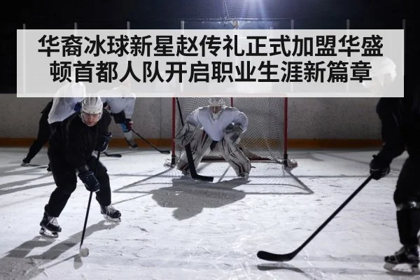 华裔冰球新星赵传礼正式加盟华盛顿首都人队开启职业生涯新篇章