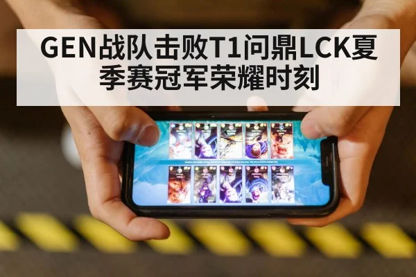 GEN战队击败T1问鼎LCK夏季赛冠军荣耀时刻