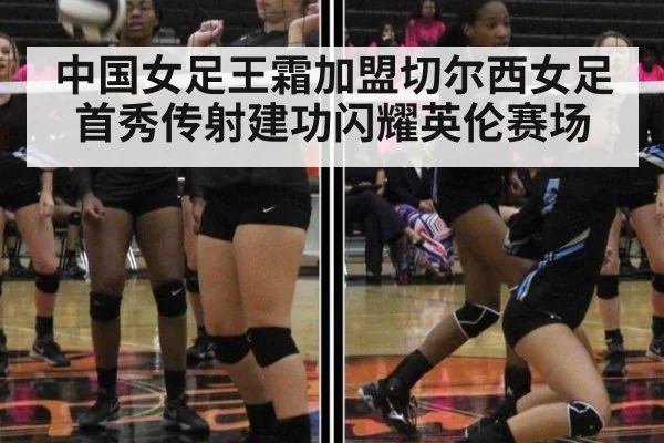中国女足王霜加盟切尔西女足首秀传射建功闪耀英伦赛场